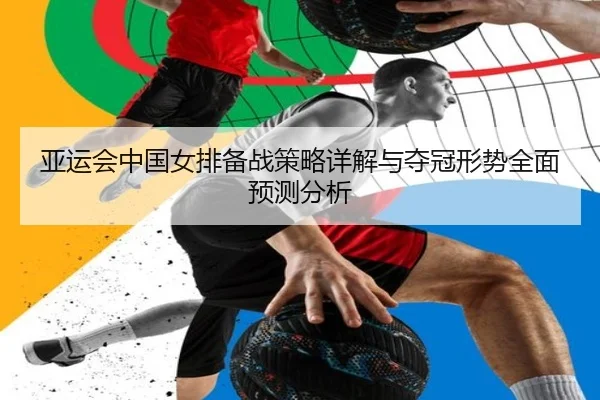 亚运会中国女排备战策略详解与夺冠形势全面预测分析