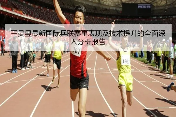 王曼昱最新国际乒联赛事表现及技术提升的全面深入分析报告